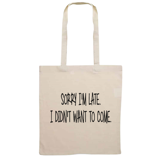 Totebag - Sorry I'm late I didn't want to come