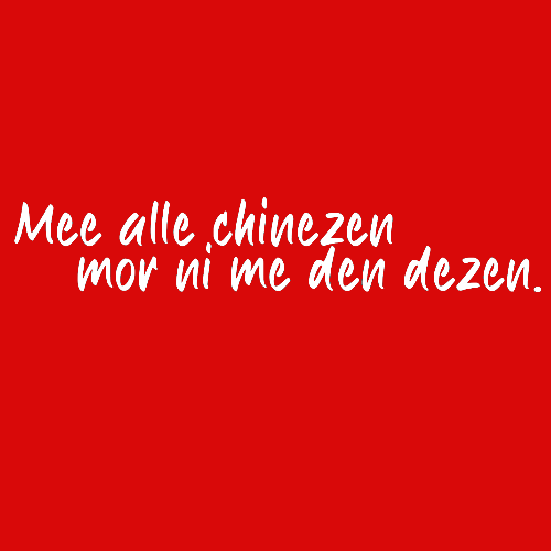 Topje- Mee alle chinezen mor nie me den dezen.