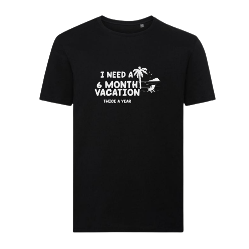 T-shirt - I need a 6 MONTH VACATION twice a year