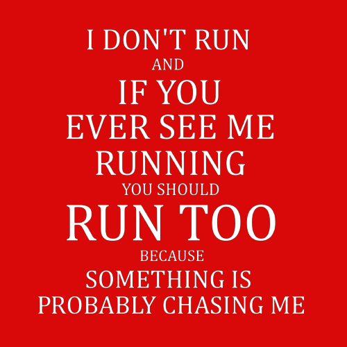 Topje- I don't run and if I do, you should run too, because something is probably chasing me