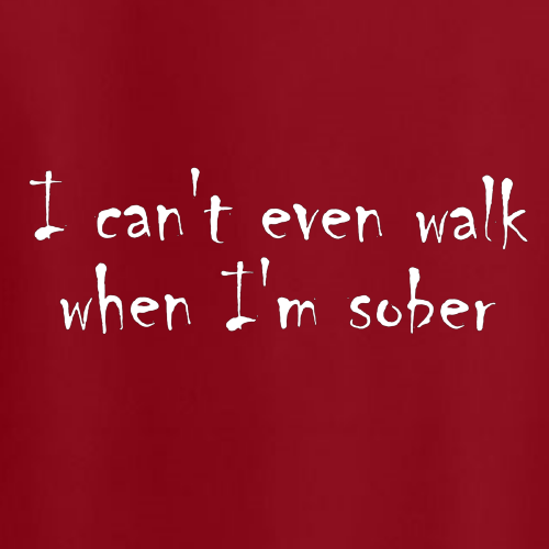 T-shirt - I can't even walk when I'm sober