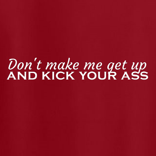T-shirt - Don't make me get up and kick your ass