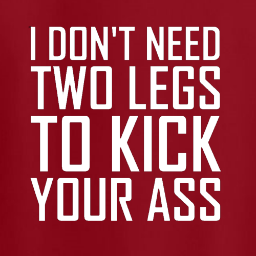 T-shirt - I don't need two legs to kick your ass