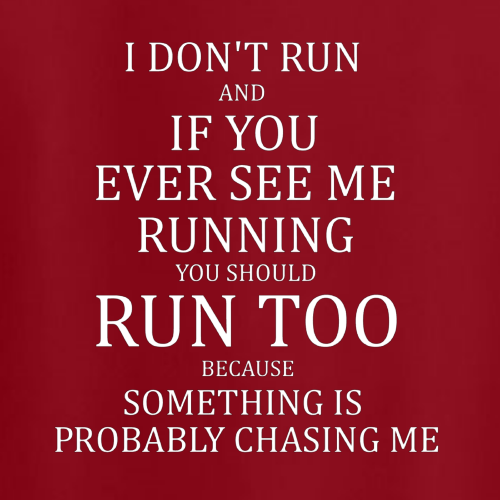 T-shirt - I don't run and if I do, you should run too, because something is probably chasing me