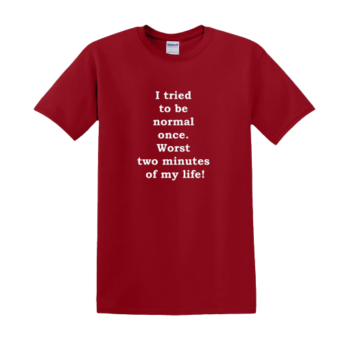 T-shirt - I tried to be normal once. Worst two minutes of my life!