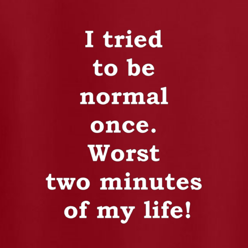 T-shirt - I tried to be normal once. Worst two minutes of my life!