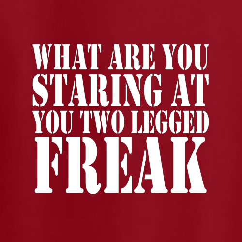 T-shirt - What are you staring at you two legged freak