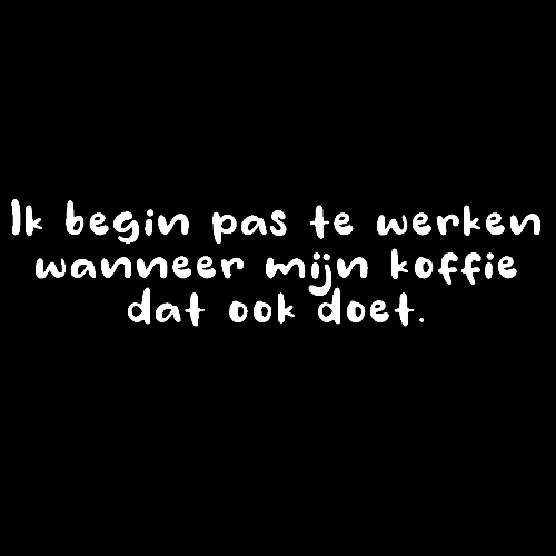 Topje- Ik begin pas te werken wanneer mijn koffie dat ook doet.