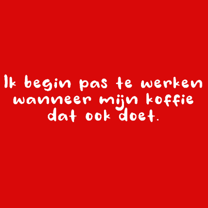 Topje- Ik begin pas te werken wanneer mijn koffie dat ook doet.