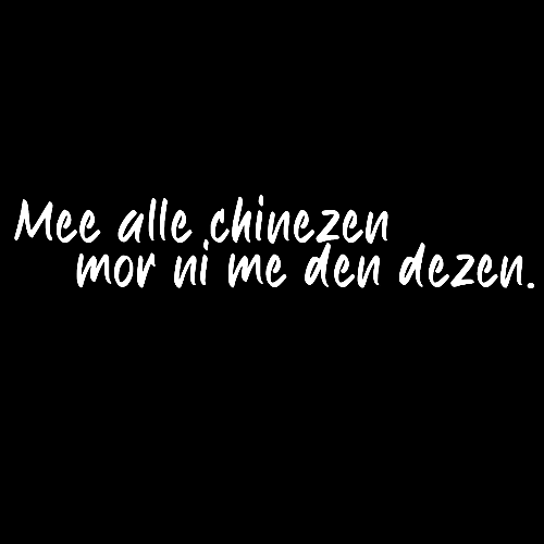 Topje- Mee alle chinezen mor nie me den dezen.