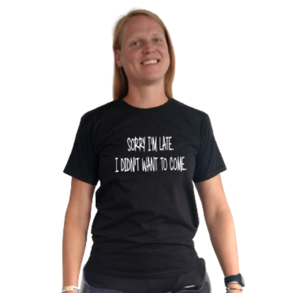 T-shirt - sorry I'm late, I didn't want to come