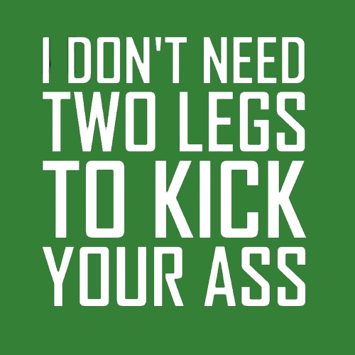 T-shirt - I don't need two legs to kick your ass