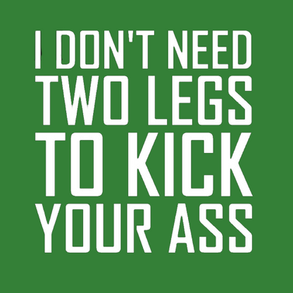 T-shirt - I don't need two legs to kick your ass