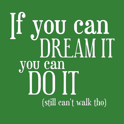 T-shirt - If you can dream it, you can do it (still can't walk tho)