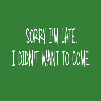 T-shirt - sorry I'm late, I didn't want to come