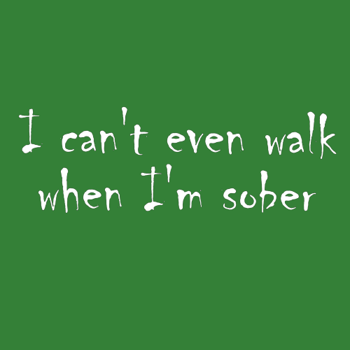 T-shirt - I can't even walk when I'm sober