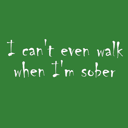 T-shirt - I can't even walk when I'm sober