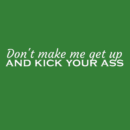 T-shirt - Don't make me get up and kick your ass
