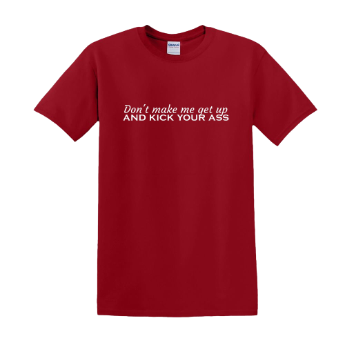 T-shirt - Don't make me get up and kick your ass