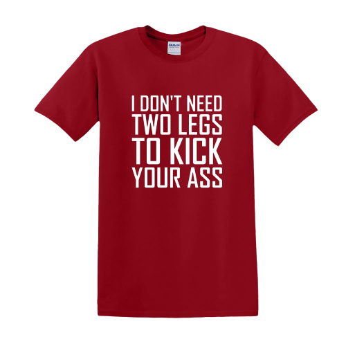 T-shirt - I don't need two legs to kick your ass