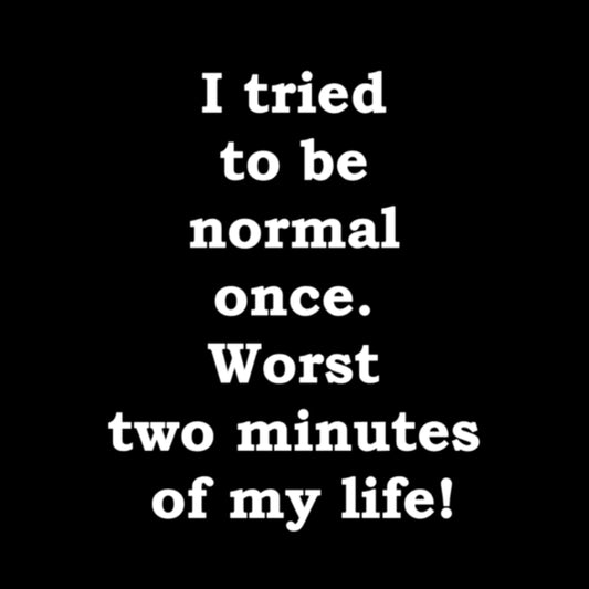 Topje- I tried to be normal once. Worst two minutes of my life!