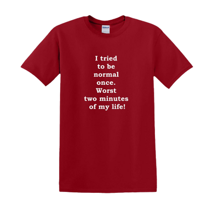 T-shirt - I tried to be normal once. Worst two minutes of my life!