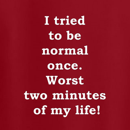T-shirt - I tried to be normal once. Worst two minutes of my life!